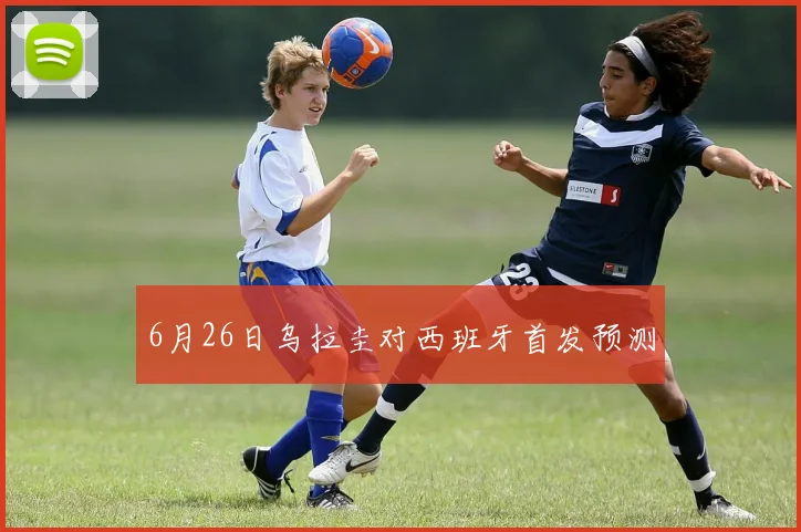 6月26日乌拉圭对西班牙首发预测