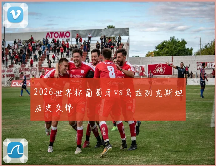 2026世界杯葡萄牙vs乌兹别克斯坦历史交锋
