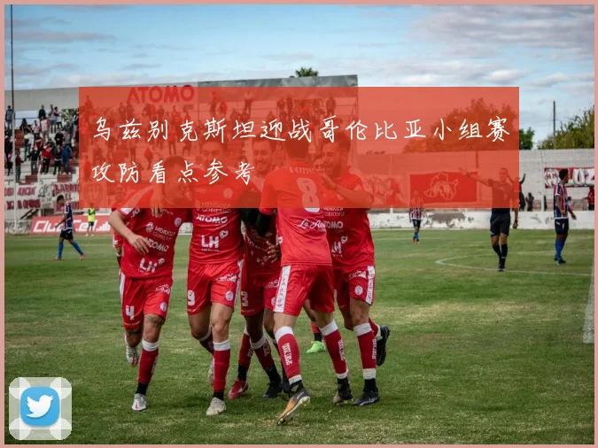 乌兹别克斯坦迎战哥伦比亚小组赛攻防看点参考