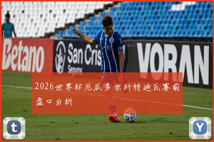 2026世界杯厄瓜多尔科特迪瓦赛前盘口分析