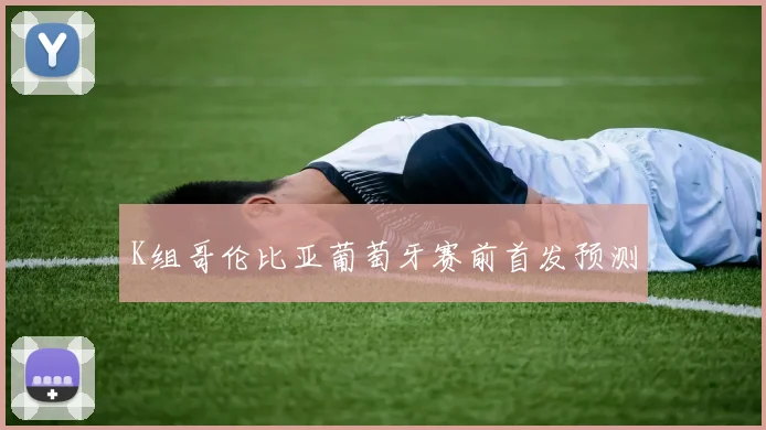 K组哥伦比亚葡萄牙赛前首发预测